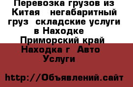 Перевозка грузов из Китая ( негабаритный груз, складские услуги в Находке) - Приморский край, Находка г. Авто » Услуги   